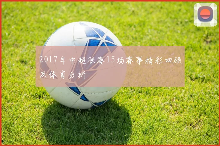 2017年中超联赛15场赛事精彩回顾及体育分析