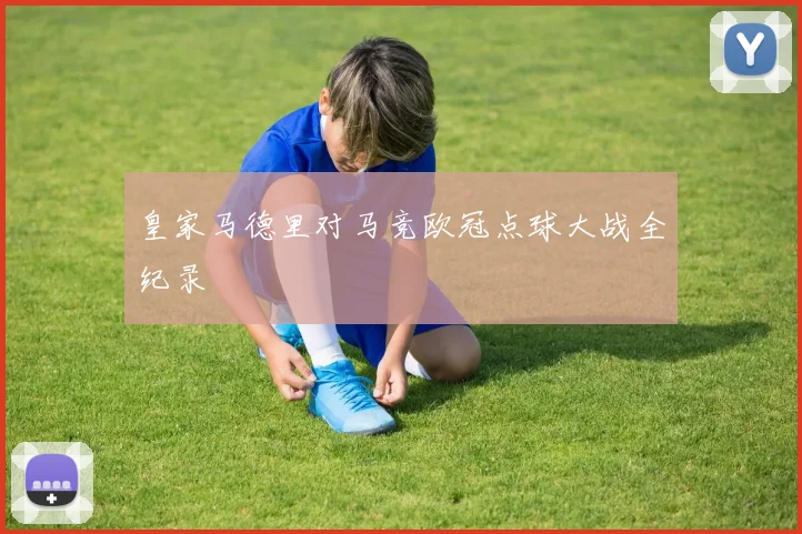 皇家马德里对马竞欧冠点球大战全纪录