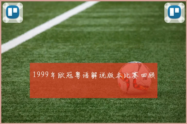 1999年欧冠粤语解说版本比赛回顾