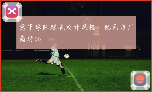 意甲球队球衣设计风格、配色与厂商对比