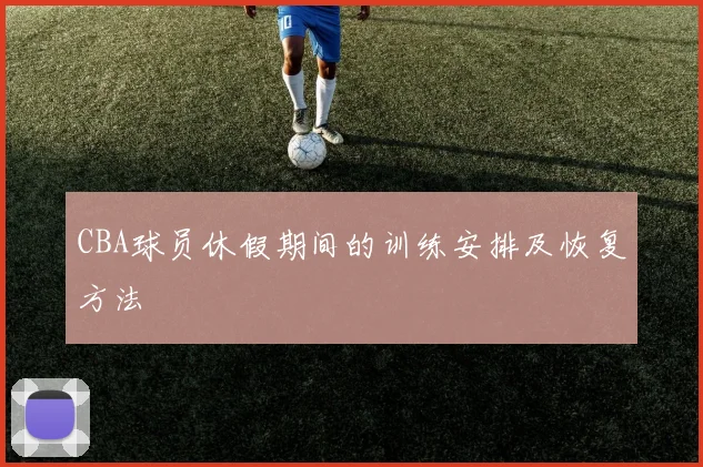 CBA球员休假期间的训练安排及恢复方法