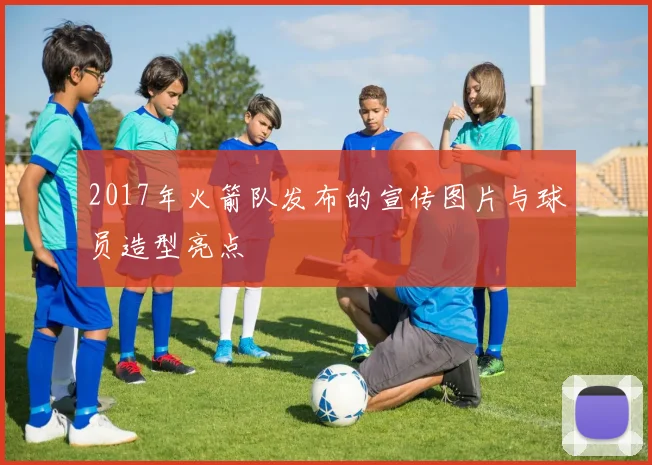 2017年火箭队发布的宣传图片与球员造型亮点