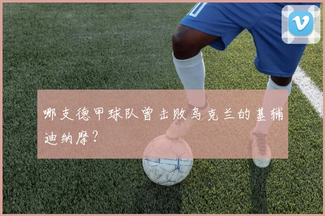 哪支德甲球队曾击败乌克兰的基辅迪纳摩？