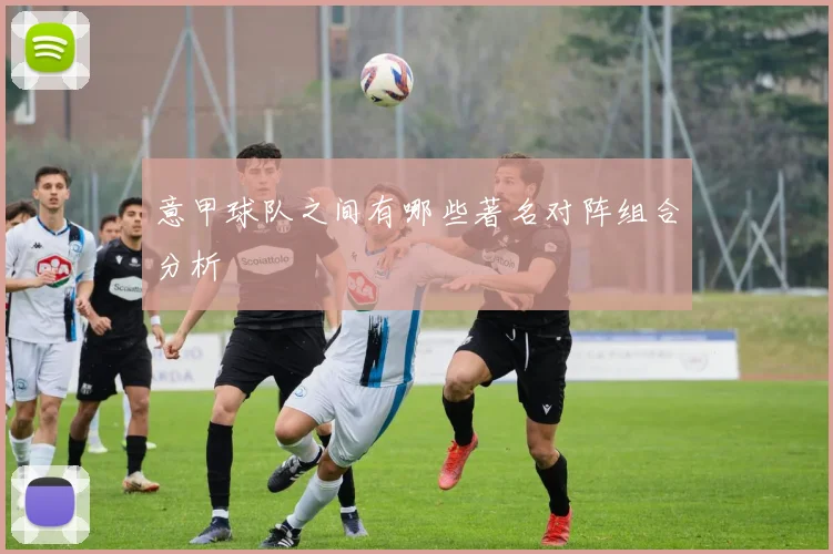 意甲球队之间有哪些著名对阵组合分析