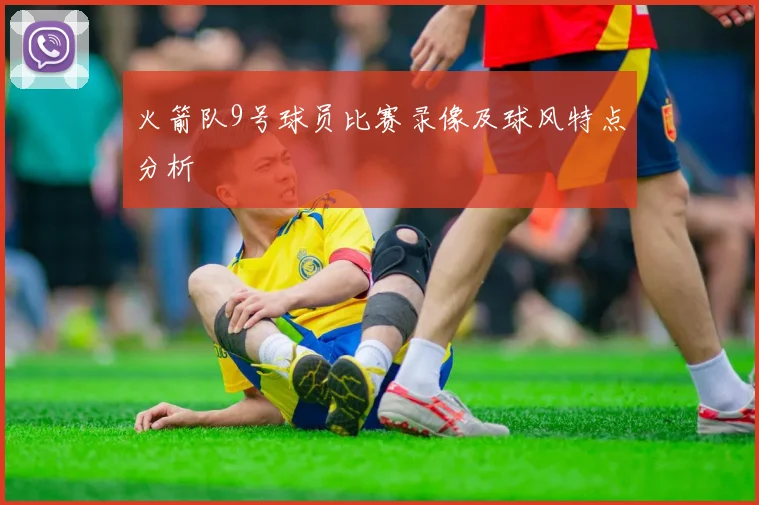 火箭队9号球员比赛录像及球风特点分析